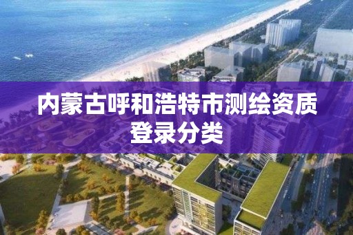 内蒙古呼和浩特市测绘资质登录分类