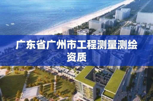 广东省广州市工程测量测绘资质