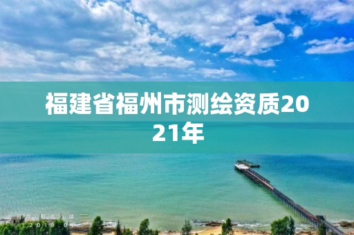 福建省福州市测绘资质2021年