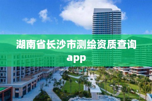 湖南省长沙市测绘资质查询app