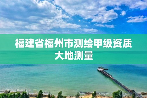 福建省福州市测绘甲级资质大地测量