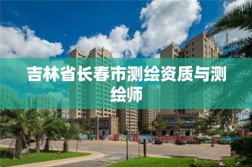 吉林省长春市测绘资质与测绘师