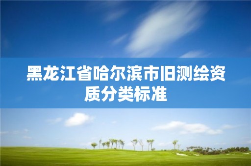 黑龙江省哈尔滨市旧测绘资质分类标准