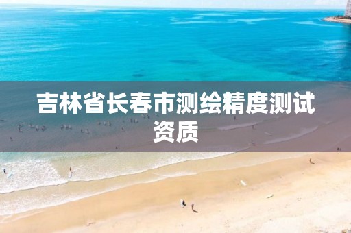 吉林省长春市测绘精度测试资质