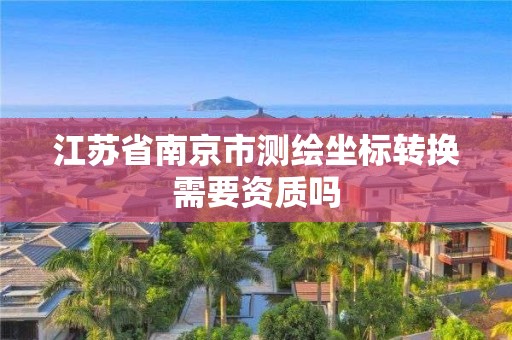 江苏省南京市测绘坐标转换需要资质吗