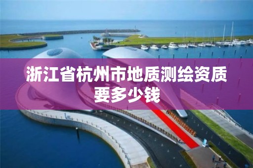 浙江省杭州市地质测绘资质要多少钱