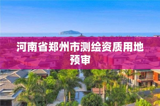 河南省郑州市测绘资质用地预审