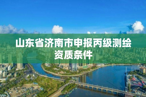 山东省济南市申报丙级测绘资质条件