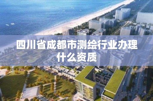 四川省成都市测绘行业办理什么资质