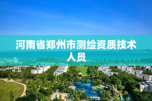 河南省郑州市测绘资质技术人员