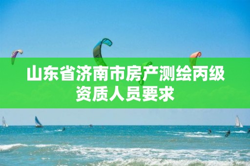 山东省济南市房产测绘丙级资质人员要求