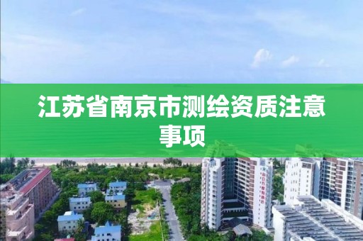 江苏省南京市测绘资质注意事项