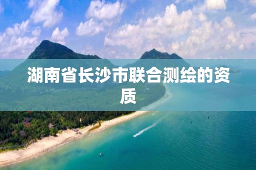 湖南省长沙市联合测绘的资质