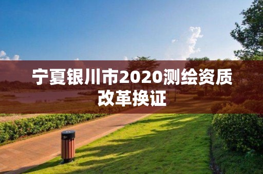 宁夏银川市2020测绘资质改革换证