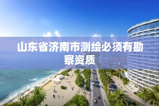 山东省济南市测绘必须有勘察资质