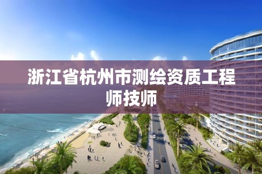 浙江省杭州市测绘资质工程师技师