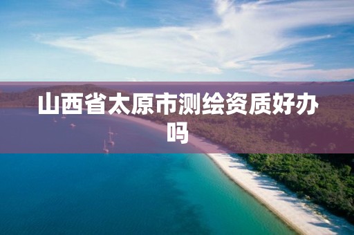 山西省太原市测绘资质好办吗