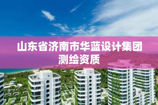 山东省济南市华蓝设计集团测绘资质