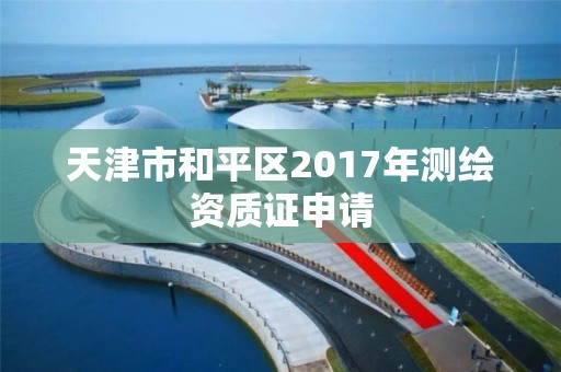 天津市和平区2017年测绘资质证申请