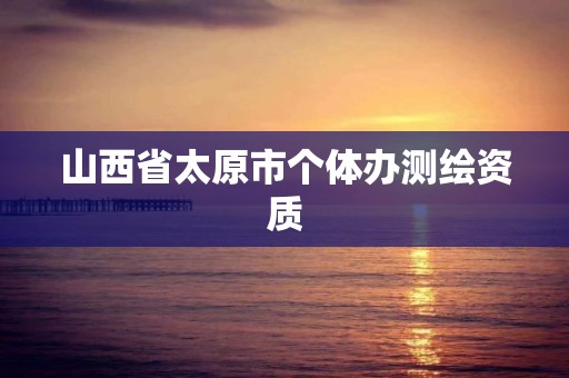 山西省太原市个体办测绘资质