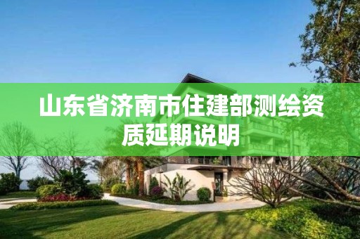 山东省济南市住建部测绘资质延期说明