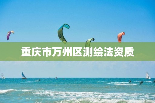 重庆市万州区测绘法资质