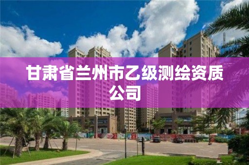 甘肃省兰州市乙级测绘资质公司