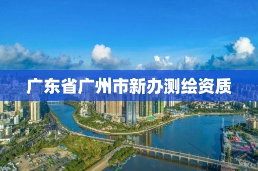 广东省广州市新办测绘资质