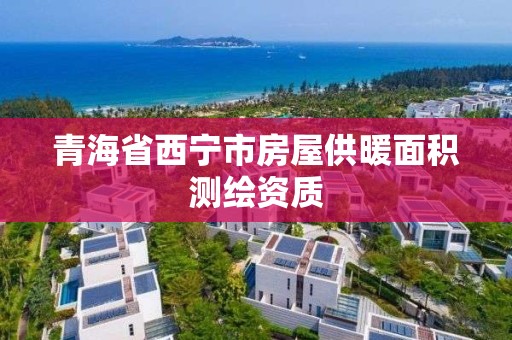 青海省西宁市房屋供暖面积测绘资质