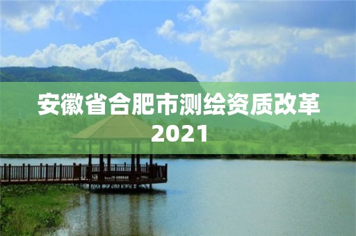 安徽省合肥市测绘资质改革2021