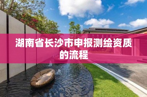 湖南省长沙市申报测绘资质的流程