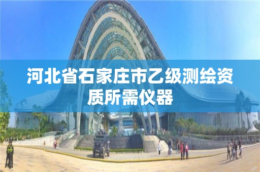 河北省石家庄市乙级测绘资质所需仪器