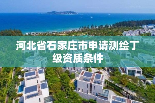 河北省石家庄市申请测绘丁级资质条件