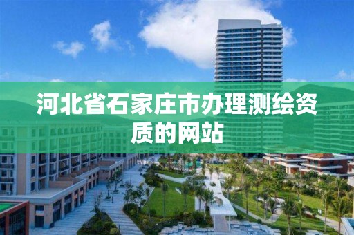 河北省石家庄市办理测绘资质的网站