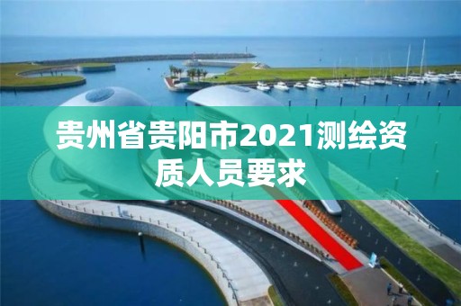 贵州省贵阳市2021测绘资质人员要求