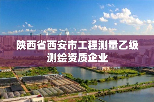 陕西省西安市工程测量乙级测绘资质企业