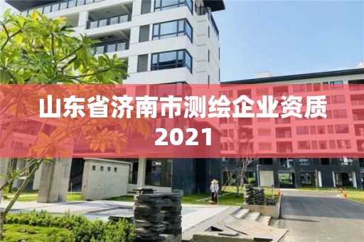 山东省济南市测绘企业资质2021