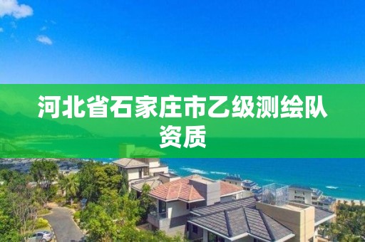 河北省石家庄市乙级测绘队资质