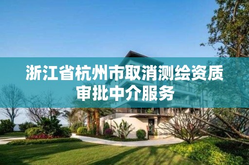 浙江省杭州市取消测绘资质审批中介服务