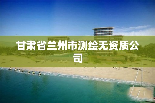 甘肃省兰州市测绘无资质公司