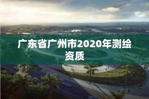 广东省广州市2020年测绘资质