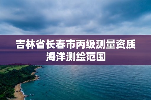 吉林省长春市丙级测量资质海洋测绘范围