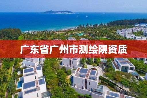 广东省广州市测绘院资质