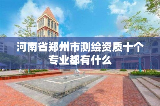 河南省郑州市测绘资质十个专业都有什么