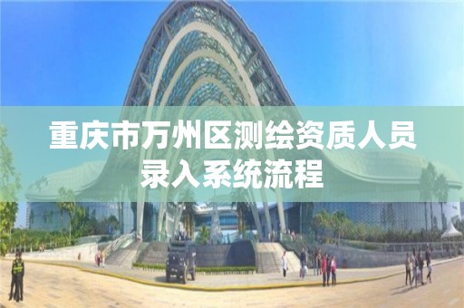 重庆市万州区测绘资质人员录入系统流程