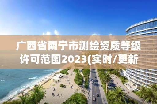 广西省南宁市测绘资质等级许可范围2023(实时/更新中)