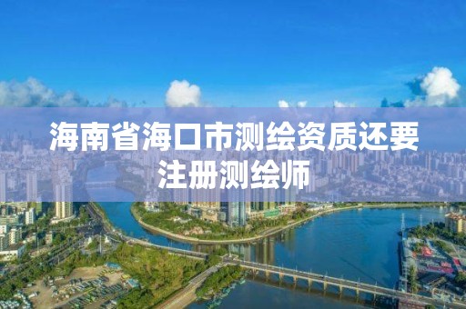 海南省海口市测绘资质还要注册测绘师