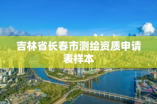 吉林省长春市测绘资质申请表样本