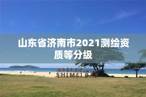 山东省济南市2021测绘资质等分级