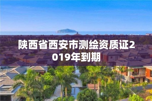 陕西省西安市测绘资质证2019年到期